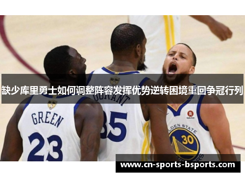 缺少库里勇士如何调整阵容发挥优势逆转困境重回争冠行列